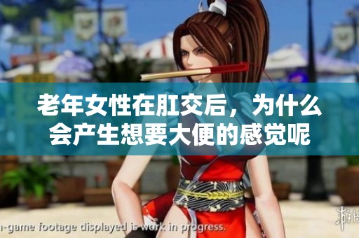 老年女性在肛交后，为什么会产生想要大便的感觉呢