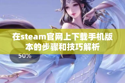 在steam官网上下载手机版本的步骤和技巧解析
