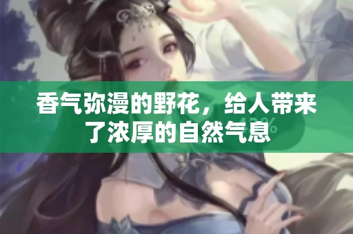 香气弥漫的野花，给人带来了浓厚的自然气息