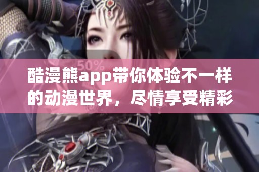 酷漫熊app带你体验不一样的动漫世界，尽情享受精彩的漫画体验
