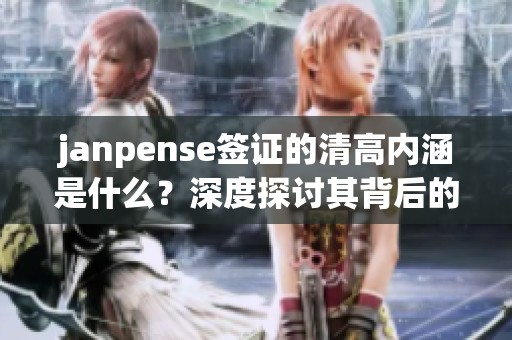 janpense签证的清高内涵是什么？深度探讨其背后的意义与影响
