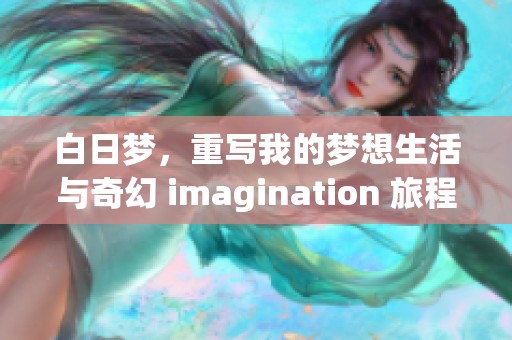 白日梦，重写我的梦想生活与奇幻 imagination 旅程探秘之旅