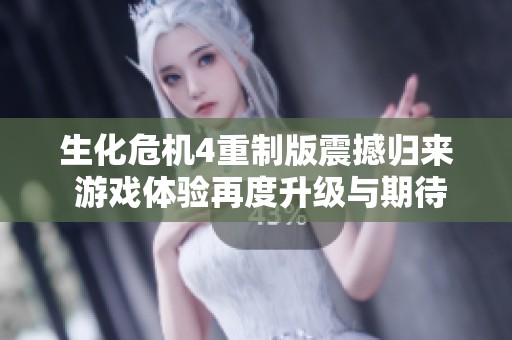 生化危机4重制版震撼归来 游戏体验再度升级与期待交织