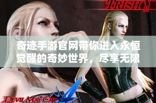 奇迹手游官网带你进入永恒觉醒的奇妙世界，尽享无限乐趣与冒险