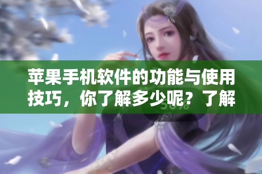 苹果手机软件的功能与使用技巧，你了解多少呢？了解这些苹果手机软件很重要。