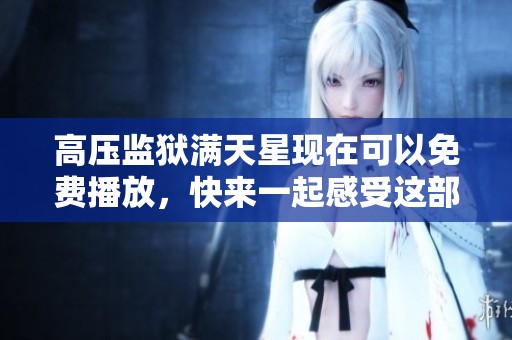 高压监狱满天星现在可以免费播放，快来一起感受这部精彩作品吧！