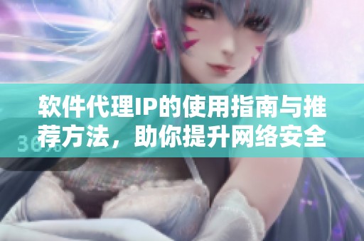 软件代理IP的使用指南与推荐方法，助你提升网络安全和隐私保护