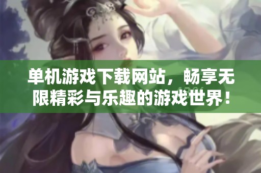 单机游戏下载网站，畅享无限精彩与乐趣的游戏世界！