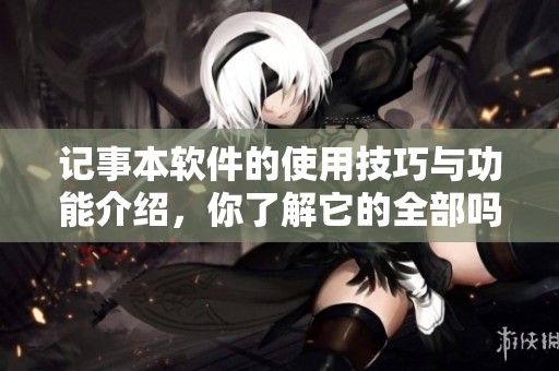 记事本软件的使用技巧与功能介绍，你了解它的全部吗