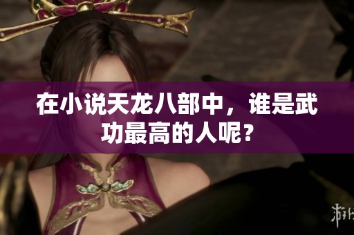 在小说天龙八部中，谁是武功最高的人呢？