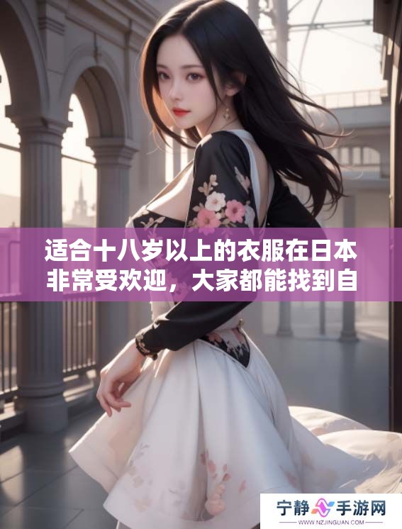 适合十八岁以上的衣服在日本非常受欢迎，大家都能找到自己喜欢的风格