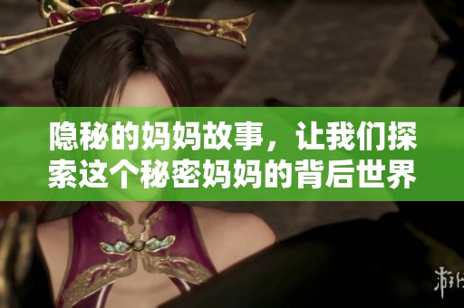 隐秘的妈妈故事，让我们探索这个秘密妈妈的背后世界