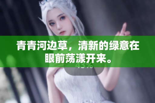 青青河边草，清新的绿意在眼前荡漾开来。