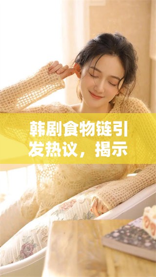 韩剧食物链引发热议，揭示人性深层次的黑暗与欲望