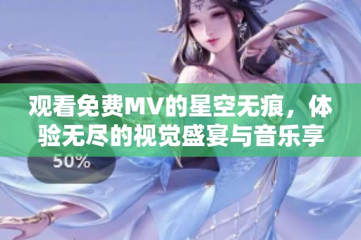观看免费MV的星空无痕，体验无尽的视觉盛宴与音乐享受