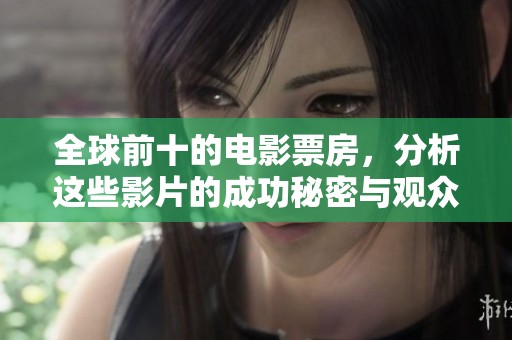 全球前十的电影票房，分析这些影片的成功秘密与观众喜好