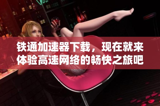 铁通加速器下载，现在就来体验高速网络的畅快之旅吧