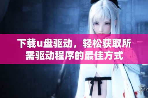 下载u盘驱动，轻松获取所需驱动程序的最佳方式