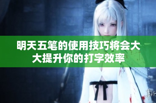 明天五笔的使用技巧将会大大提升你的打字效率