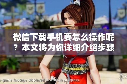 微信下载手机要怎么操作呢？本文将为你详细介绍步骤与注意事项。