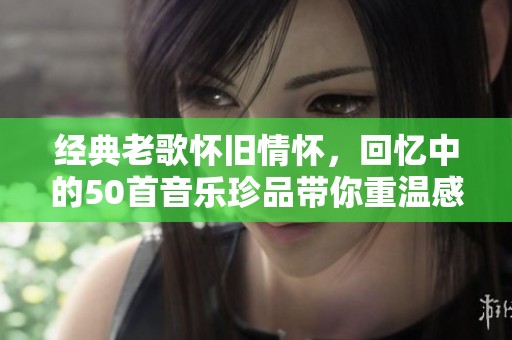 经典老歌怀旧情怀，回忆中的50首音乐珍品带你重温感动