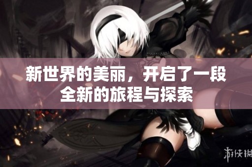 新世界的美丽，开启了一段全新的旅程与探索
