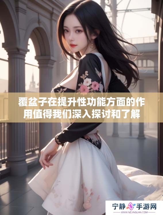 覆盆子在提升性功能方面的作用值得我们深入探讨和了解