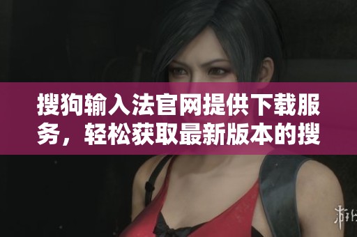 搜狗输入法官网提供下载服务，轻松获取最新版本的搜狗输入法