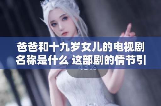 爸爸和十九岁女儿的电视剧名称是什么 这部剧的情节引人入胜