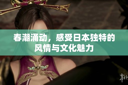 春潮涌动，感受日本独特的风情与文化魅力