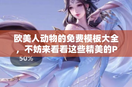 欧美人动物的免费模板大全，不妨来看看这些精美的PPT设计吧
