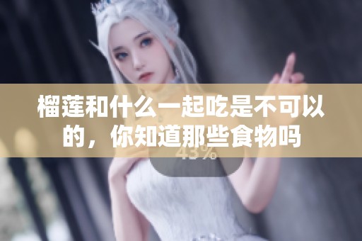 榴莲和什么一起吃是不可以的，你知道那些食物吗