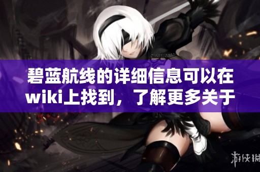 碧蓝航线的详细信息可以在wiki上找到，了解更多关于碧蓝航线的内容请访问。