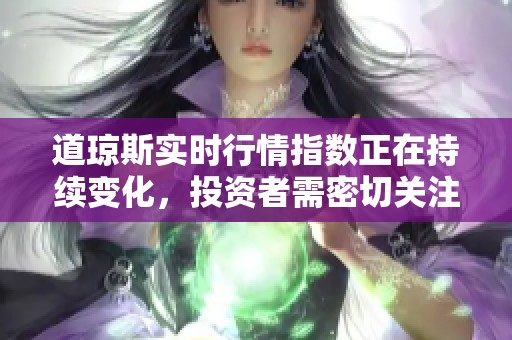 道琼斯实时行情指数正在持续变化，投资者需密切关注这些动态。