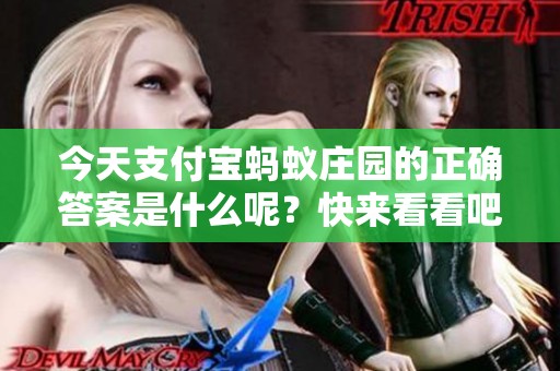 今天支付宝蚂蚁庄园的正确答案是什么呢？快来看看吧！