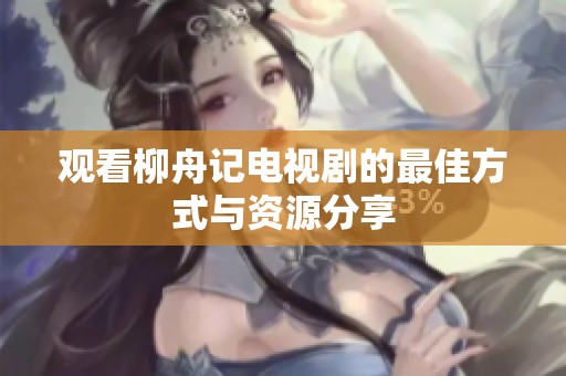 观看柳舟记电视剧的最佳方式与资源分享
