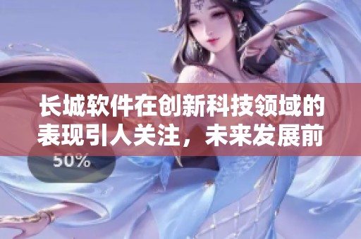 长城软件在创新科技领域的表现引人关注，未来发展前景令人期待