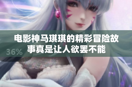 电影神马琪琪的精彩冒险故事真是让人欲罢不能