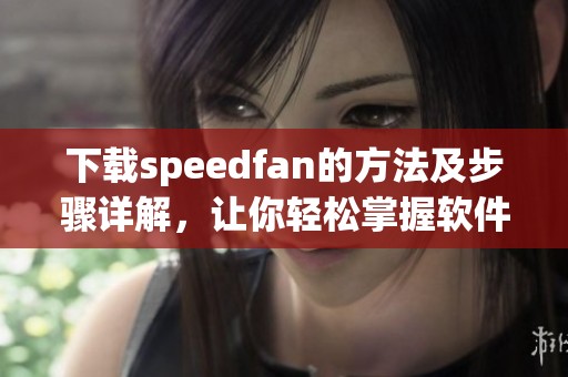 下载speedfan的方法及步骤详解，让你轻松掌握软件使用技巧