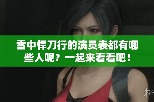 雪中悍刀行的演员表都有哪些人呢？一起来看看吧！