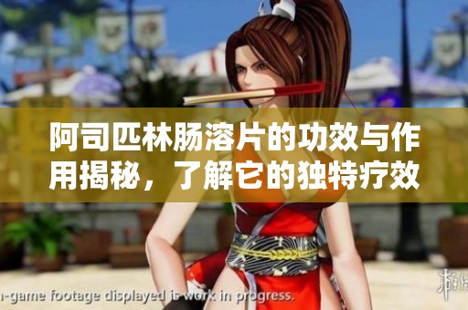 阿司匹林肠溶片的功效与作用揭秘，了解它的独特疗效是什么