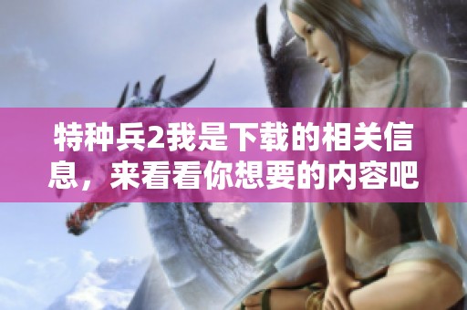特种兵2我是下载的相关信息，来看看你想要的内容吧