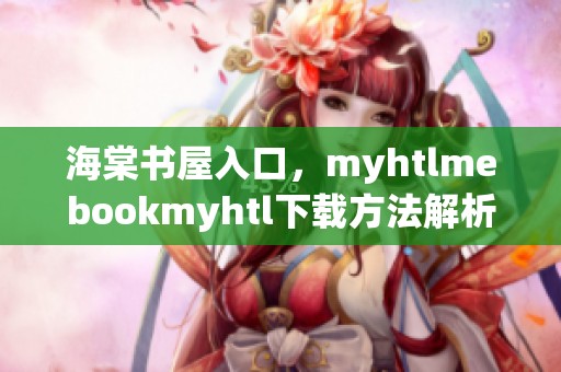 海棠书屋入口，myhtlmebookmyhtl下载方法解析与分享。