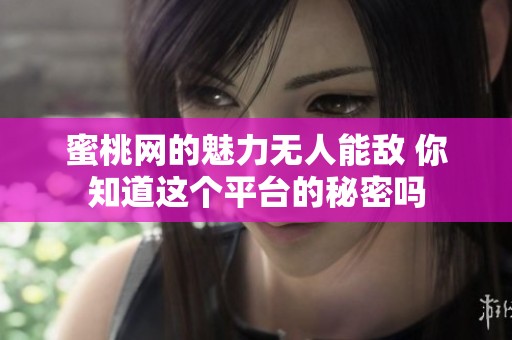 蜜桃网的魅力无人能敌 你知道这个平台的秘密吗