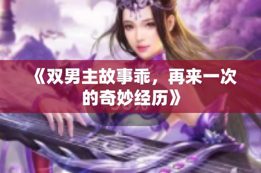 《双男主故事乖，再来一次的奇妙经历》