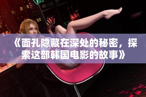 《面孔隐藏在深处的秘密，探索这部韩国电影的故事》