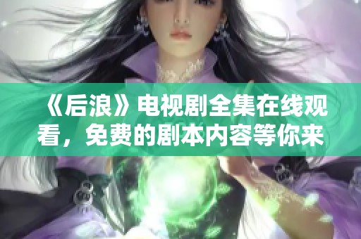 《后浪》电视剧全集在线观看，免费的剧本内容等你来探索