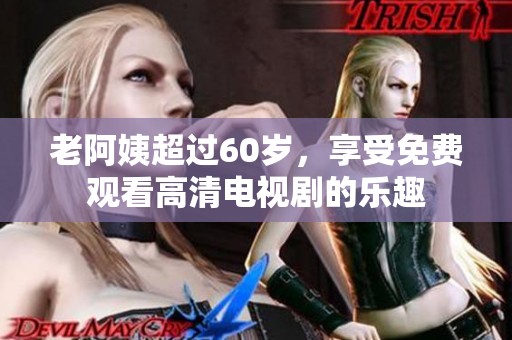 老阿姨超过60岁，享受免费观看高清电视剧的乐趣