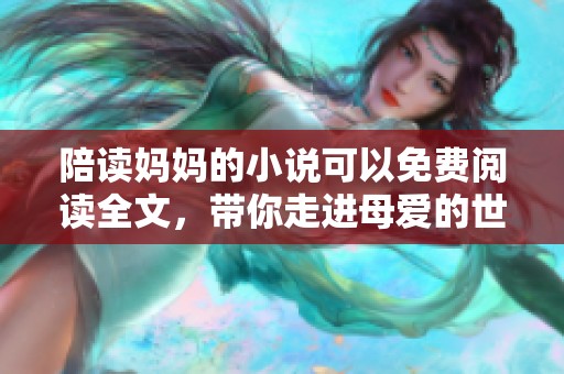 陪读妈妈的小说可以免费阅读全文，带你走进母爱的世界与奋斗之路