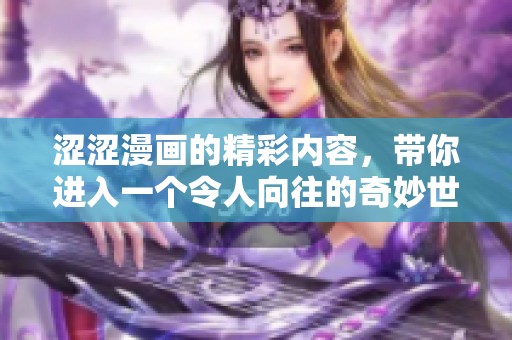 涩涩漫画的精彩内容，带你进入一个令人向往的奇妙世界